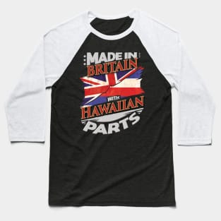 Made In Britain With Hawaiian Parts - Gift for Hawaiian From Hawaii Baseball T-Shirt